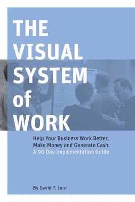 The Visual System of Work: Help Your Business Work Better, Make Money and Generate Cash: A 90 Day Implementation Guide - Lord, Lolo a (Editor), and Smith, Joshua
