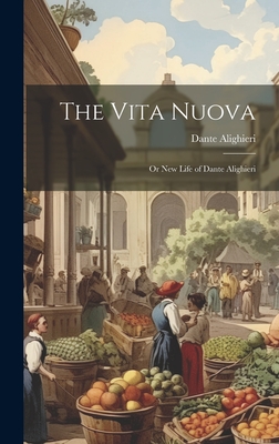 The Vita Nuova: Or New Life of Dante Alighieri - Alighieri, Dante