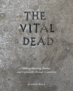 The Vital Dead: Making Meaning, Identity, and Community Through Cemeteries