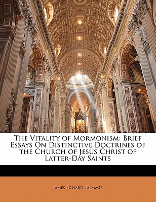 The Vitality of Mormonism: Brief Essays on Distinctive Doctrines of the Church of Jesus Christ of Latter-Day Saints - Talmage, James Edward