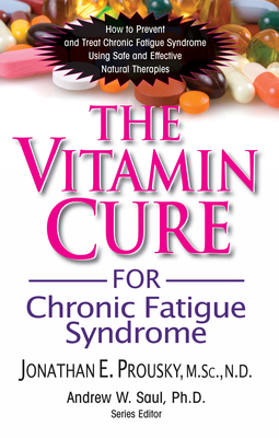 The Vitamin Cure for Chronic Fatigue Syndrome: How to Prevent and Treat Chronic Fatigue Syndrome Using Safe and Effective Natural Therapies - Prousky, Jonathan, Dr., and Saul, Andrew W (Editor)