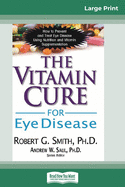 The Vitamin Cure for Eye Disease: How to Prevent and Treat Eye Disease Using Nutrition and Vitamin Supplementation (16pt Large Print Edition)