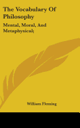 The Vocabulary Of Philosophy: Mental, Moral, And Metaphysical;