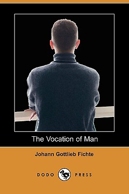 The Vocation of Man (Dodo Press) - Fichte, Johann Gottlieb, and Smith, William (Translated by)