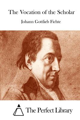 The Vocation of the Scholar - The Perfect Library (Editor), and Fichte, Johann Gottlieb
