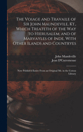 The Voiage and Travaile of Sir John Maundevile, Kt., Which Treateth of the Way to Hierusalem; and of Marvayles of Inde, With Other Ilands and Countryes: Now Publish'd Entire From an Original Ms. in the Cotton Library