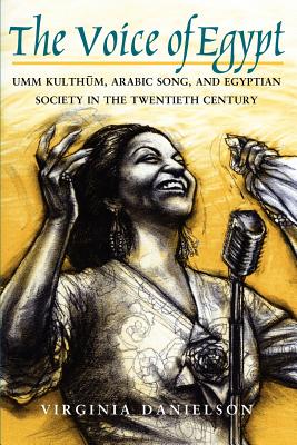 The Voice of Egypt: Umm Kulthum, Arabic Song, and Egyptian Society in the Twentieth Century Volume 1997 - Danielson, Virginia