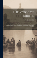 The Voice of Jubilee: A Narrative of the Baptist Mission, Jamaica, From Its Commencement; With Biographical Notices of Its Fathers and Founders