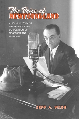 The Voice of Newfoundland: A Social History of the Broadcasting Corporation of Newfoundland,1939-1949 - Webb, Jeff