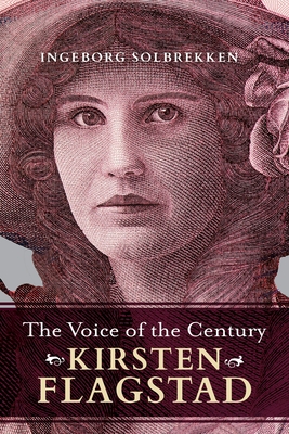 The Voice of the Century: Kirsten Flagstad - Solbrekken, Ingeborg, and Bruce, Anne (Translated by)