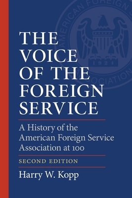 The Voice of the Foreign Service: A History of the American Foreign Service Association at 100 - Kopp, Harry W