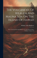 The Volcanoes Of Kilauea And Mauna Loa On The Island Of Hawaii: Their Variously Recorded History To The Present Time, Volume 2, Issues 1-4