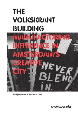 The Volkskrant Building: Manufacturing Difference in Amsterdam's Creative City - Cnossen, Boukje, and Olma, Sebastian