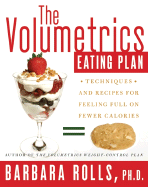 The Volumetrics Eating Plan: Techniques and Recipes for Feeling Full on Fewer Calories - Rolls, Barbara, Ph.D.