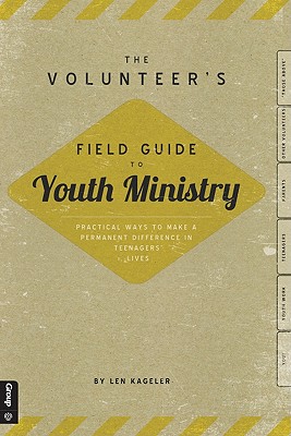 The Volunteer's Field Guide to Youth Ministry: Practical Ways to Make a Permanent Difference in Teenagers Lives - Kageler, Len, Mr.