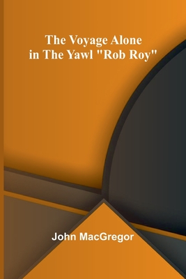 The Voyage Alone in the Yawl "Rob Roy" - MacGregor, John