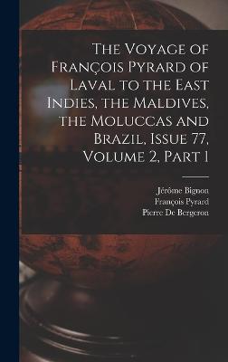 The Voyage of Franois Pyrard of Laval to the East Indies, the Maldives, the Moluccas and Brazil, Issue 77, volume 2, part 1 - Bignon, Jrme, and Pyrard, Franois, and De Bergeron, Pierre