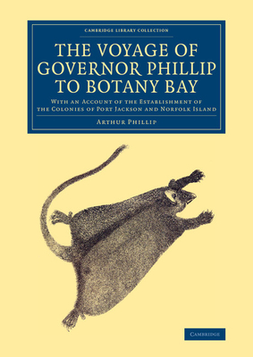 The Voyage of Governor Phillip to Botany Bay: With an Account of the Establishment of the Colonies of Port Jackson and Norfolk Island - Phillip, Arthur