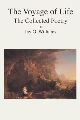 The Voyage of Life: The Collected Poetry of Jay G. Williams - Williams, Jay G