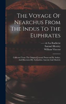 The Voyage Of Nearchus From The Indus To The Euphrates: Collected From The Original Journal Preserved By Arrian, And Illustrated By Authorities Ancient And Modern - Vincent, William, and Horsley, Samuel, and Wales, William