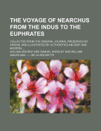 The Voyage of Nearchus from the Indus to the Euphrates: Collected from the Original Journal Preserved by Arrian, and Illustrated by Authorities Ancient and Modern