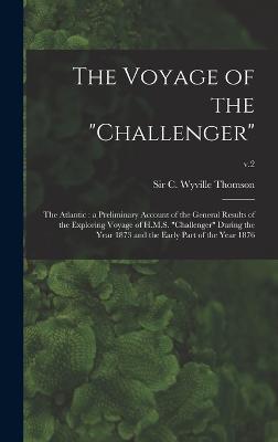 The Voyage of the "Challenger": The Atlantic: a Preliminary Account of the General Results of the Exploring Voyage of H.M.S. "Challenger" During the Year 1873 and the Early Part of the Year 1876; v.2 - Thomson, C Wyville (Charles Wyville) (Creator)