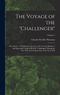 The Voyage of the "Challenger": The Atlantic: A Preliminary Account of the General Results of the Exploring Voyage of H.M.S. "Challenger" During the Year 1873 and the Early Part of the Year 1876; Volume 1