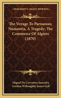 The Voyage To Parnassus; Numantia, A Tragedy; The Commerce Of Algiers (1870) - Saavedra, Miguel De Cervantes, and Gyll, Gordon Willoughby James (Translated by)