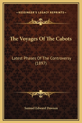 The Voyages of the Cabots: Latest Phases of the Controversy (1897) - Dawson, Samuel Edward