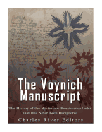 The Voynich Manuscript: The History of the Mysterious Renaissance Codex That Has Never Been Deciphered
