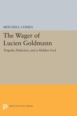 The Wager of Lucien Goldmann: Tragedy, Dialectics, and a Hidden God - Cohen, Mitchell