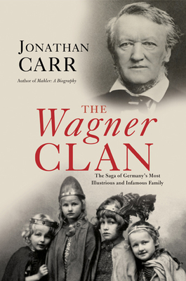 The Wagner Clan: The Saga of Germany's Most Illustrious and Infamous Family - Carr, Jonathan