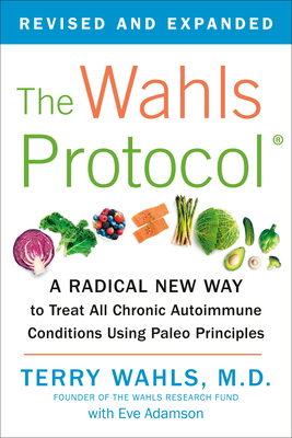 The Wahls Protocol: A Radical New Way to Treat All Chronic Autoimmune Conditions Using Paleo Principles - Wahls, Terry