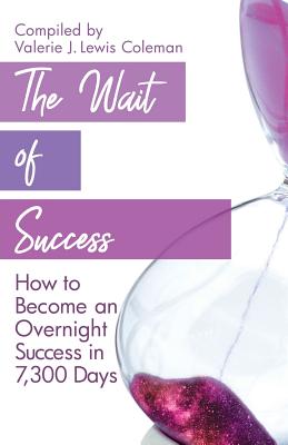 The Wait of Success: How to Become an Overnight Success in 7,300 Days - Coleman, Valerie J Lewis (Compiled by), and Lewis, Lamarr E, and Jervey, Darnyelle A