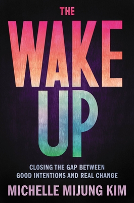 The Wake Up: Closing the Gap Between Good Intentions and Real Change - Kim, Michelle Mijung