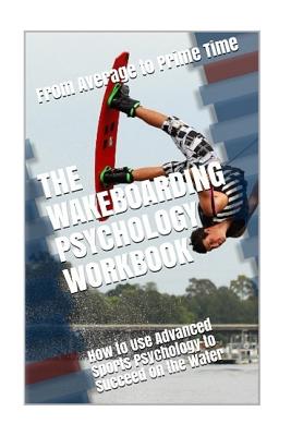 The Wakeboarding Psychology Workbook: How to Use Advanced Sports Psychology to Succeed on the Water - Uribe Masep, Danny