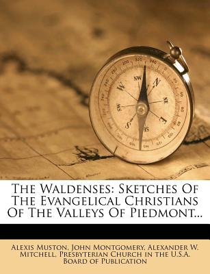 The Waldenses: Sketches of the Evangelical Christians of the Valleys of Piedmont - Muston, Alexis, and Montgomery, John, and Alexander W Mitchell (Creator)