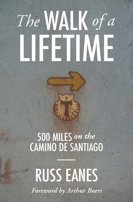 The Walk of a Lifetime: 500 Miles on the Camino de Santiago - Eanes, Russ, and Boers, Arthur Paul (Foreword by)