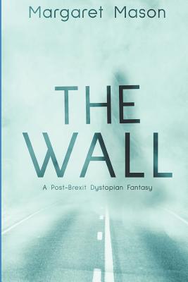 The Wall: A Post-Brexit Dystopian Fantasy - Mason, Margaret