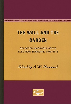 The Wall and the Garden: Selected Massachusetts Election Sermons, 1670-1775 - Plumstead, A W (Editor)