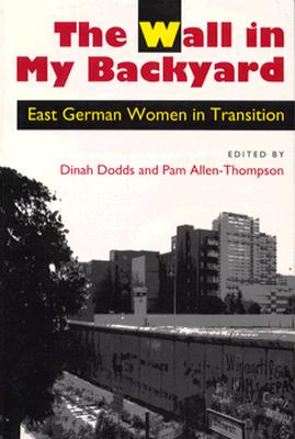 The Wall in My Backyard: East German Women in Transition - Dodds, Dinah (Editor), and Allen-Thompson, Pam (Editor)