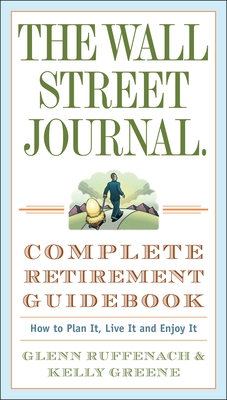 The Wall Street Journal. Complete Retirement Guidebook: How to Plan It, Live It and Enjoy It - Ruffenach, Glenn, and Greene, Kelly