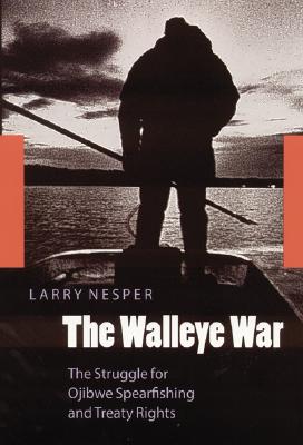 The Walleye War: The Struggle for Ojibwe Spearfishing and Treaty Rights - Nesper, Larry
