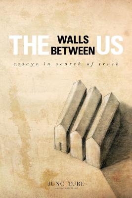 The Walls Between Us: Essays in Search of Truth - Kephart, Beth (Editor), and Workshops, Juncture
