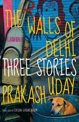 The Walls of Delhi: Three Stories - Prakash, Uday, and Grunebaum, Jason (Translated by)