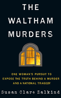 The Waltham Murders: One Woman's Pursuit to Expose the Truth Behind a Murder and a National Tragedy - Zalkind, Susan Clare