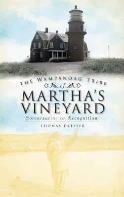 The Wampanoag Tribe of Martha's Vineyard: Colonization to Recognition - Dresser, Thomas