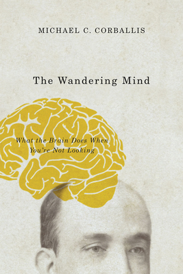 The Wandering Mind: What the Brain Does When You're Not Looking - Corballis, Michael C