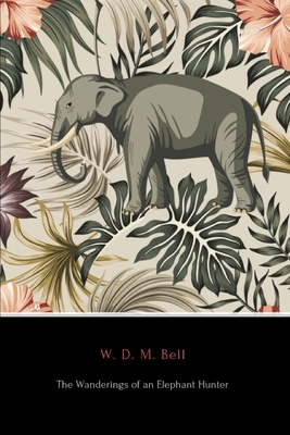 The Wanderings of an Elephant Hunter (Annotated) - Bell, W D M