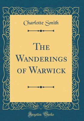 The Wanderings of Warwick (Classic Reprint) - Smith, Charlotte